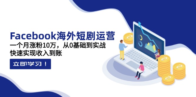 （14328期）Facebook海外短剧运营：一个月涨粉10万，从0基础到实战，快速实现收入到账-火树AI资源