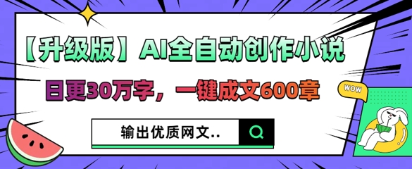 【升级版】AI全自动创作小说，日更30万字，一键成文600章-火树AI资源