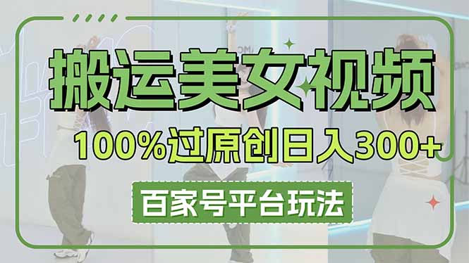 (14207期)搬运美女视频100%过原创大揭秘,百家号平台玩法,轻松日入3000+(可矩阵)-火树AI资源