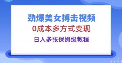 劲爆美女搏击视频，0成本多方式变现，日入多张保姆级教程-火树AI资源