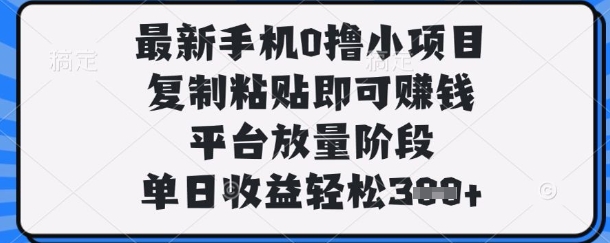 最新手机0撸小项目，复制粘贴即可挣钱，平台放量阶段，单日收益轻松3张+【揭秘】-火树AI资源