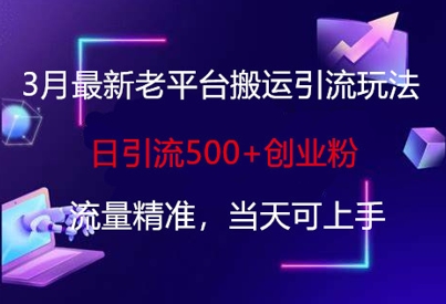 3月最新老平台搬运引流玩法，日引流500+创业粉，流量精准，当天可上手-火树AI资源