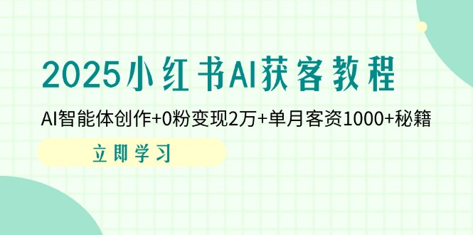 （14301期）2025小红书AI获客教程：AI智能体创作+0粉变现2万+单月客资1000+秘籍-火树AI资源