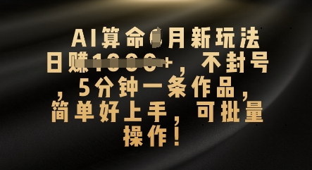 AI算命4月新玩法，日入数张，不封号，5分钟一条作品，简单好上手，可批量操作-火树AI资源