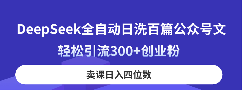 (14326期)DeepSeek全自动日洗百篇公众号文,轻松引流300+创业粉,卖课日入四位数!-火树AI资源