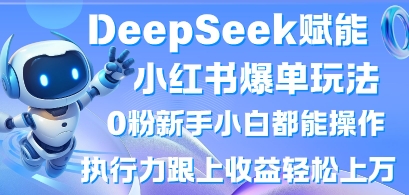 DeepSeek赋能小红书爆单玩法0粉新手小白都能操作，执行力跟上收益轻松上W，懒人勿做-火树AI资源
