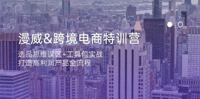 （14295期）漫威 跨境电商特训营：选品思维误区+工具包实战，打造高利润产品全流程-火树AI资源