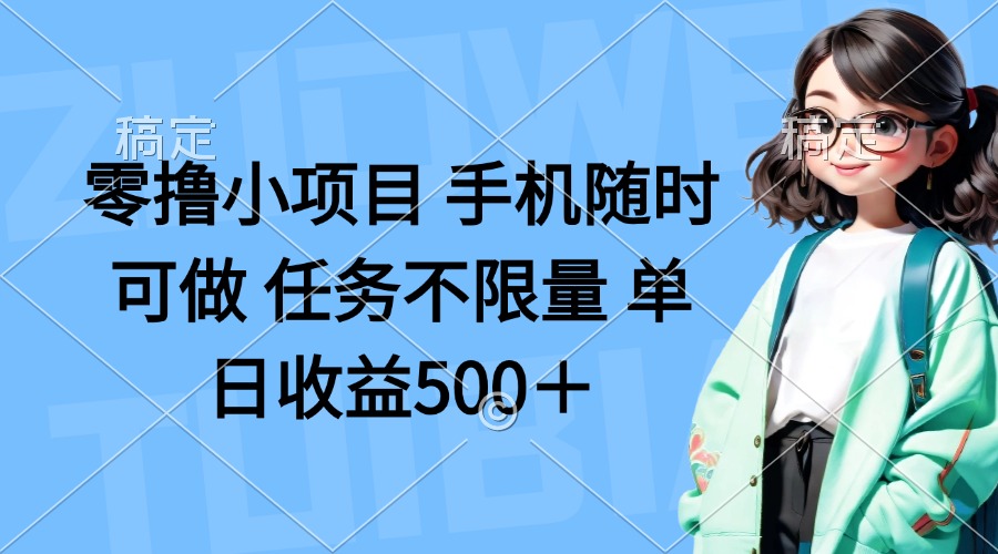 （14293期）零撸小项目 手机随时可做 任务不限量 单日收益500＋-火树AI资源