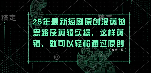 25年最新短剧原创混剪的思路及剪辑实操，这样剪辑，就可以轻松通过原创-火树AI资源