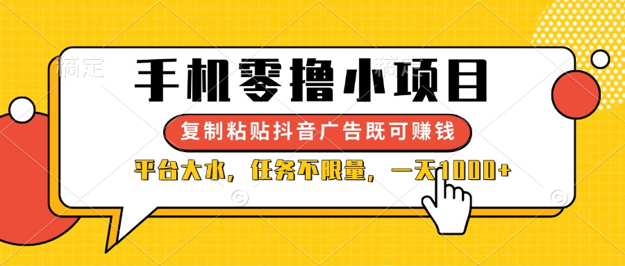 （14254期）手机零撸小项目，复制粘贴抖音广告即可赚钱，平台大水，任务不限量，一…-火树AI资源