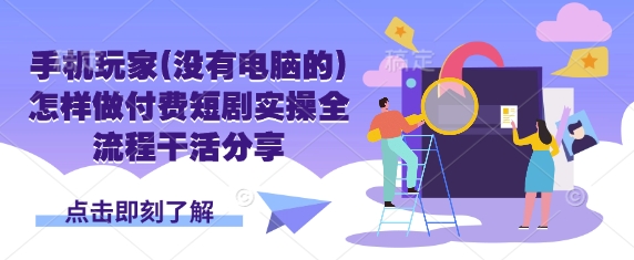 手机玩家(没有电脑的)怎样做付费短剧实操全流程干活分享-火树AI资源