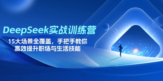（14236期）DeepSeek实战训练营，15大场景全覆盖，手把手教你高效提升职场与生活技能-火树AI资源
