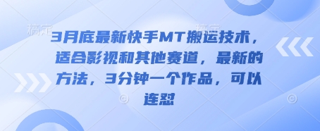 3月底最新快手MT搬运技术，适合影视和其他赛道，最新的方法，3分钟一个作品，可以连怼-火树AI资源