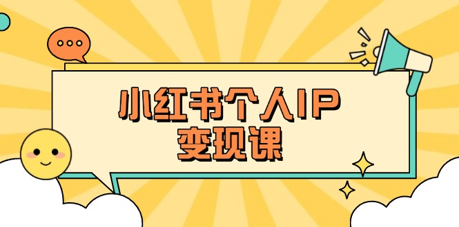 （14172期）小红书个人变现课：精准人设定位+爆款选题拆解，教你打造百万流量账号秘籍-火树AI资源